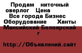 Продам 5-ниточный оверлог › Цена ­ 22 000 - Все города Бизнес » Оборудование   . Ханты-Мансийский,Белоярский г.